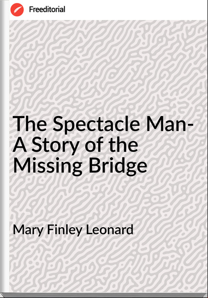 Mary Finley Leonard The Spectacle Man- A Story of the Missing Bridge