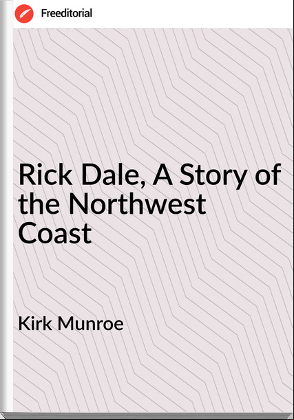 Kirk Munroe - Rick Dale, A Story of the Northwest Coast