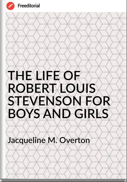 Jacqueline M. Overton - THE LIFE OF ROBERT LOUIS STEVENSON FOR BOYS AND GIRLS