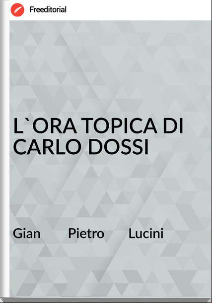 Gian        Pietro       Lucini - L'ORA TOPICA DI CARLO DOSSI