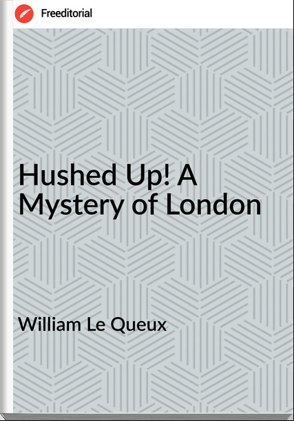 William Le Queux  - Hushed Up! A Mystery of London