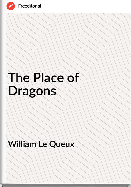 William Le Queux  - The Place of Dragons