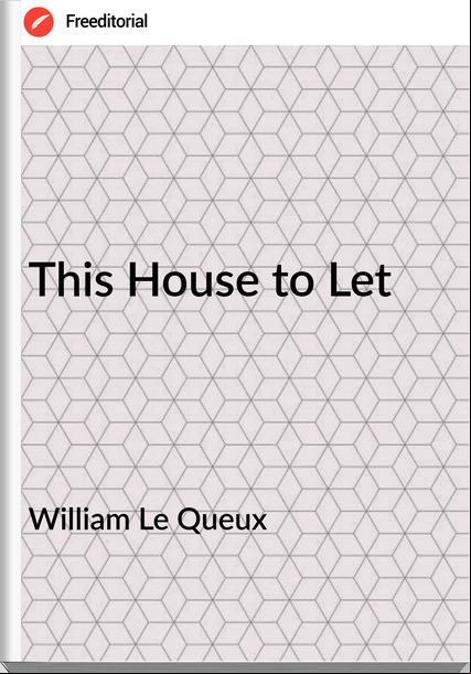 William Le Queux  - This House to Let