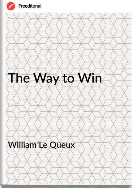 William Le Queux  - The Way to Win