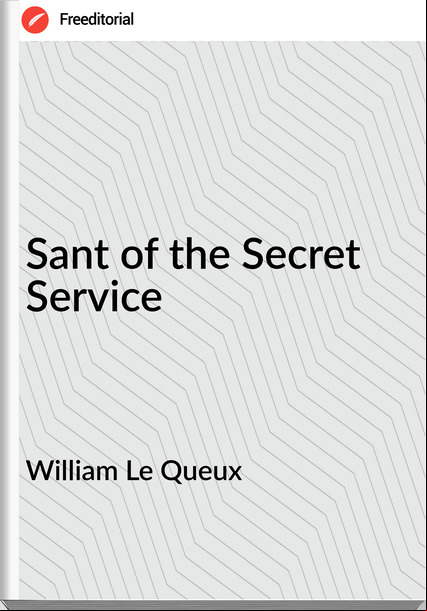 William Le Queux  - Sant of the Secret Service