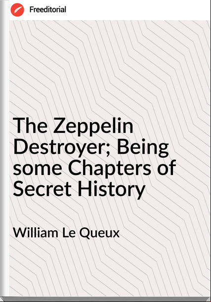 William Le Queux  - The Zeppelin Destroyer; Being some Chapters of Secret History