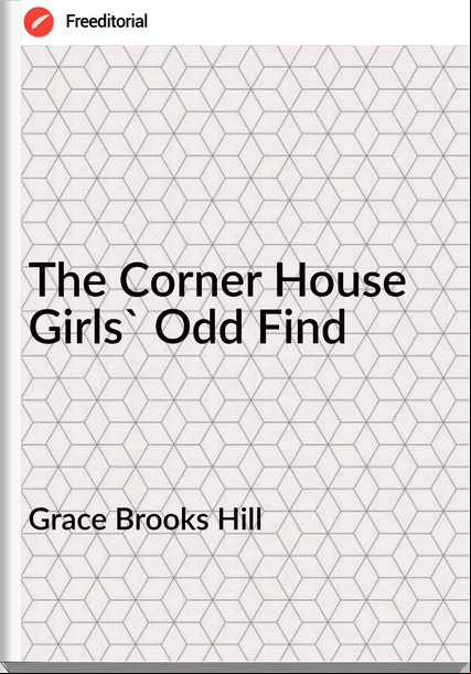 Grace Brooks Hill The Corner House Girls' Odd Find