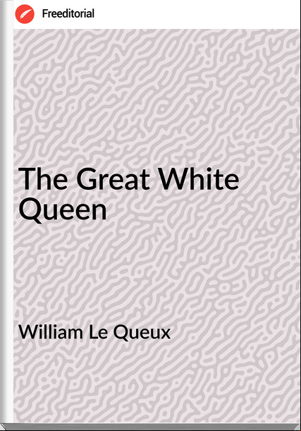 William Le Queux The Great White Queen