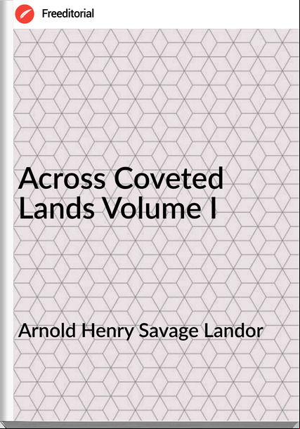 Arnold Henry Savage Landor  - Across Coveted Lands Volume I