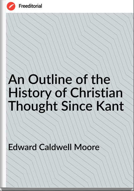 Edward Caldwell Moore  - An Outline of the History of Christian Thought Since Kant