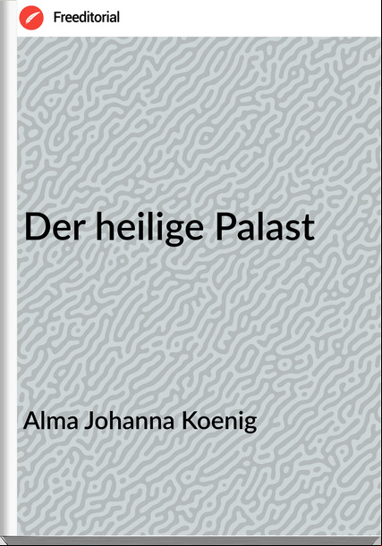 Alma Johanna Koenig - Der heilige Palast