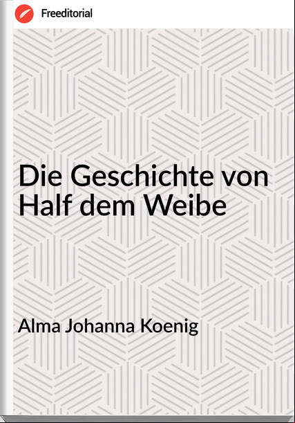Alma Johanna Koenig - Die Geschichte von Half dem Weibe