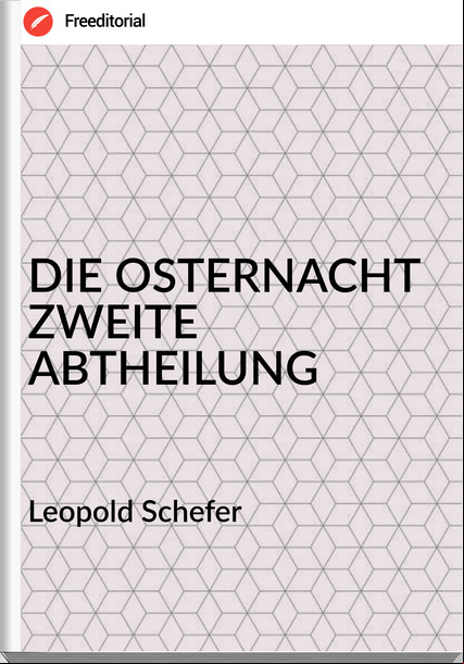 Leopold Schefer - DIE OSTERNACHT ZWEITE ABTHEILUNG