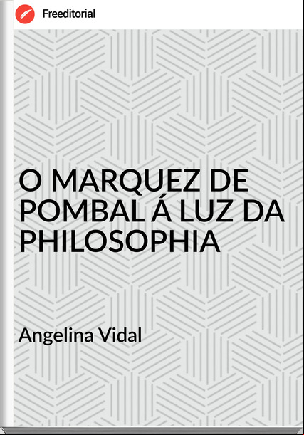 Angelina Vidal - O MARQUEZ DE POMBAL Á LUZ DA PHILOSOPHIA