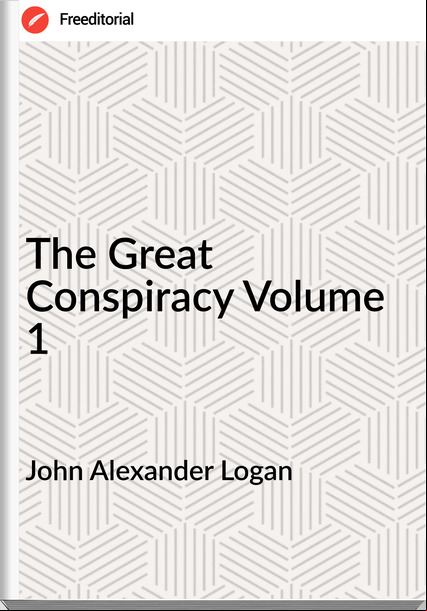 John Alexander Logan - The Great Conspiracy Volume 1