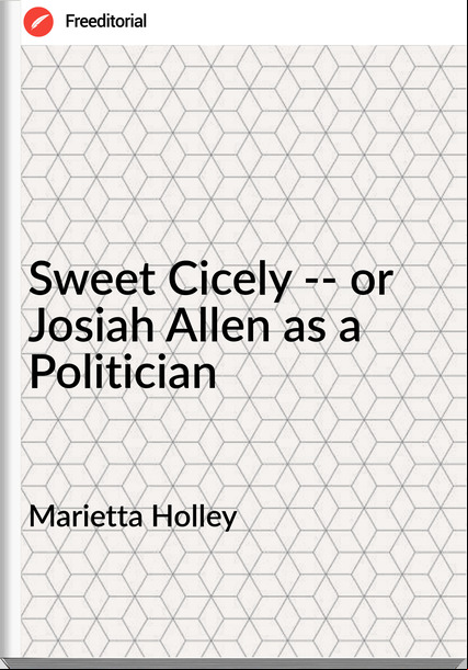 Marietta Holley - Sweet Cicely -- or Josiah Allen as a Politician