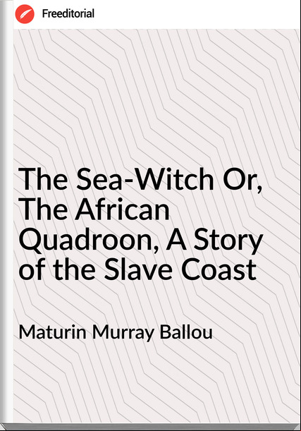 Maturin Murray Ballou The Sea-Witch Or, The African Quadroon, A Story of the Slave Coast
