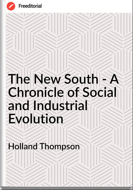 Holland Thompson - The New South - A Chronicle of Social and Industrial Evolution