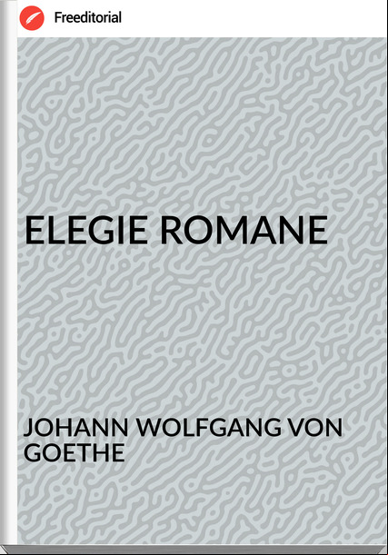JOHANN WOLFGANG VON GOETHE - ELEGIE ROMANE