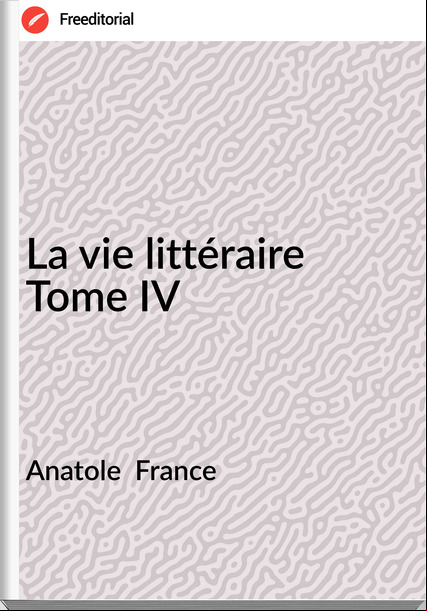Anatole   - La vie littéraire Tome IV