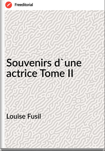 Louise Fusil Souvenirs d'une actrice Tome II