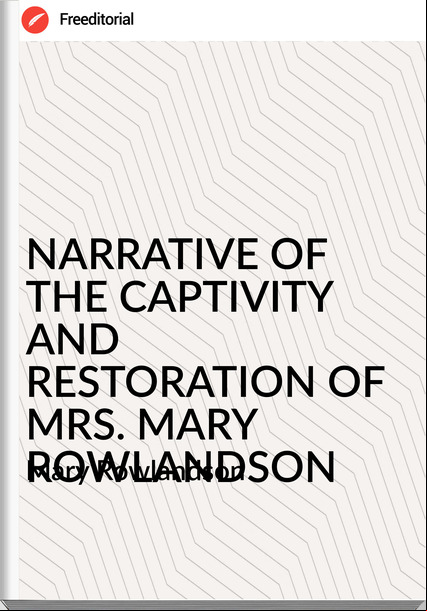 Mary Rowlandson - NARRATIVE OF THE CAPTIVITY AND RESTORATION OF MRS. MARY ROWLANDSON