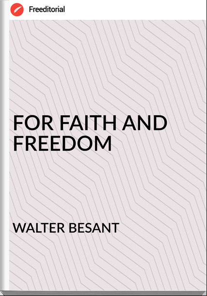 WALTER BESANT - FOR FAITH AND FREEDOM