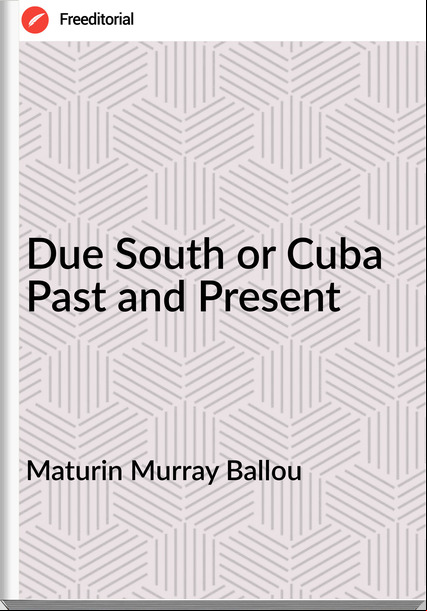 Maturin Murray Ballou Due South or Cuba Past and Present
