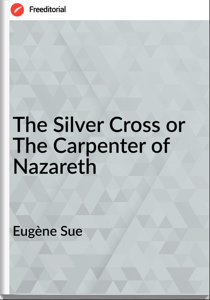 Eugène Sue  - The Silver Cross or The Carpenter of Nazareth
