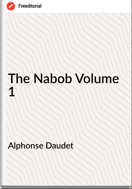 Alphonse Daudet   - The Nabob Volume 1