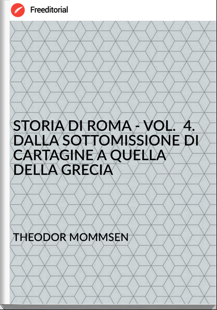 THEODOR MOMMSEN  - STORIA DI ROMA - VOL.  4. DALLA SOTTOMISSIONE DI CARTAGINE A QUELLA DELLA GRECIA