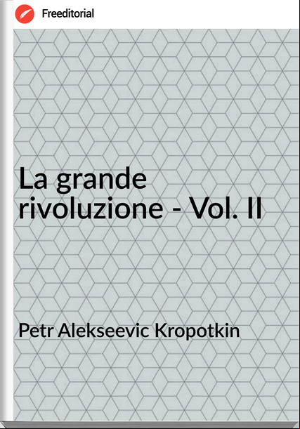 Petr Alekseevic Kropotkin - La grande rivoluzione - Vol. II