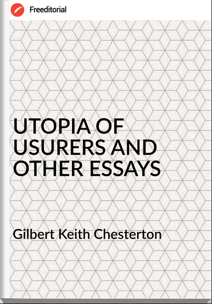  Gilbert Keith Chesterton - UTOPIA OF USURERS AND OTHER ESSAYS