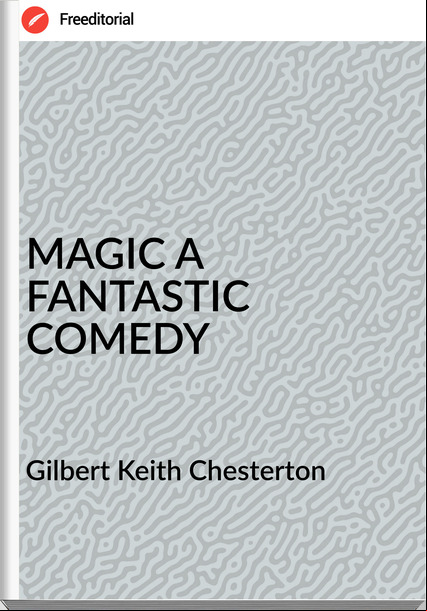  Gilbert Keith Chesterton - MAGIC A FANTASTIC COMEDY