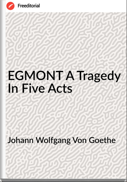 Johann Wolfgang Von Goethe EGMONT A Tragedy In Five Acts