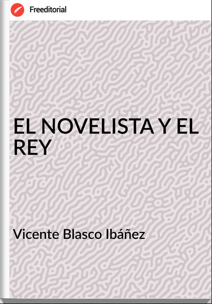 Vicente Blasco Ibáñez EL NOVELISTA Y EL REY
