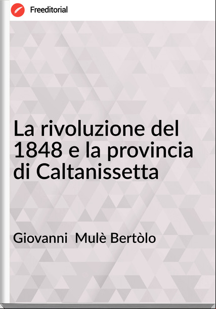 Giovanni  Mulè Bertòlo - La rivoluzione del 1848 e la provincia di Caltanissetta