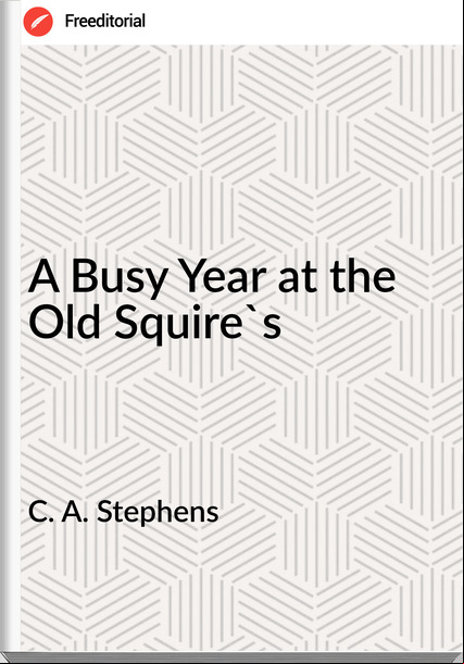 C. A. Stephens A Busy Year at the Old Squire's