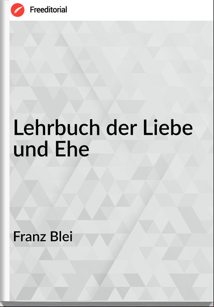 Franz Blei - Lehrbuch der Liebe und Ehe