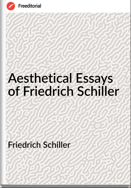 Friedrich Schiller  - Aesthetical Essays of Friedrich Schiller