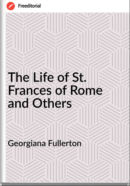Georgiana Fullerton - The Life of St. s of Rome and Others