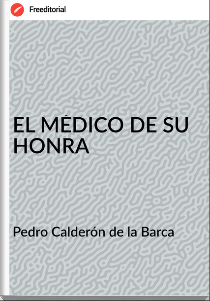 Pedro Calderón de la Barca EL MÉDICO DE SU HONRA
