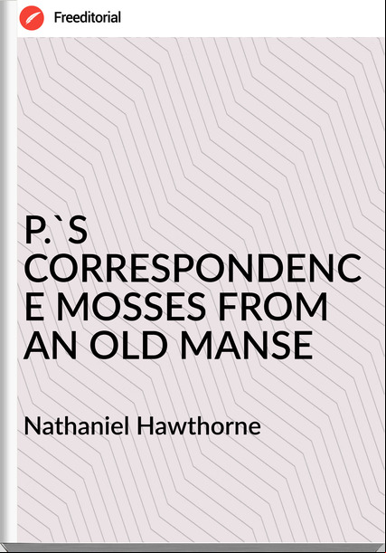  Nathaniel Hawthorne - P.'S CORRESPONDENCE MOSSES FROM AN OLD MANSE