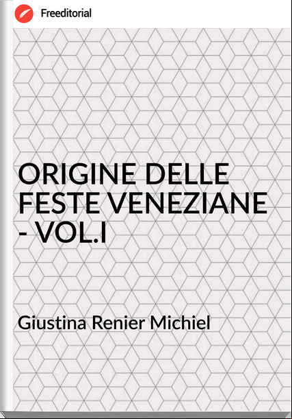 Giustina Renier Michiel - ORIGINE DELLE FESTE VENEZIANE - VOL.I
