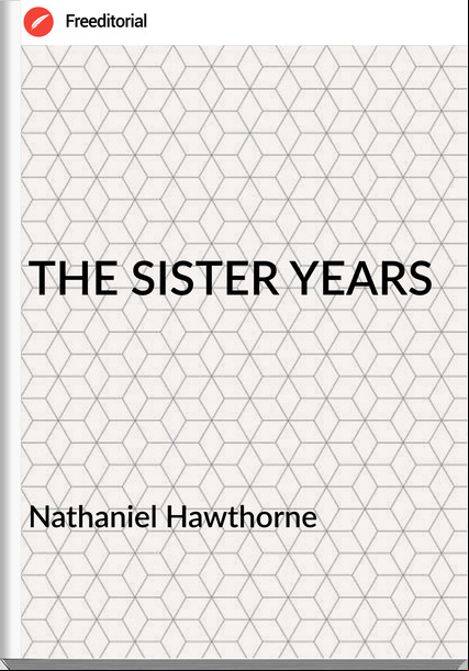  Nathaniel Hawthorne - THE SISTER YEARS