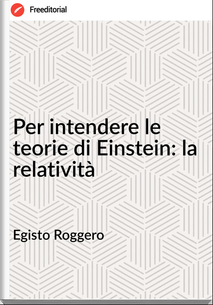 Egisto Roggero - Per intendere le teorie di Einstein: la relatività