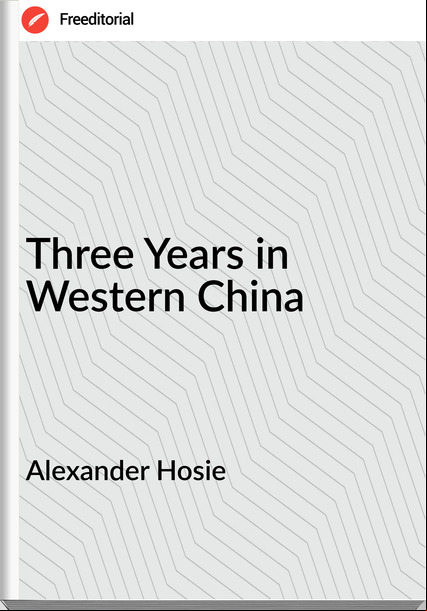Alexander Hosie - Three Years in Western China