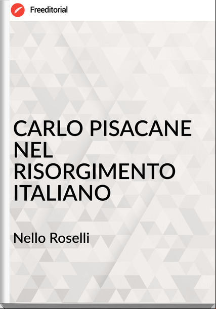 Nello Roselli CARLO PISACANE NEL RISORGIMENTO ITALIANO