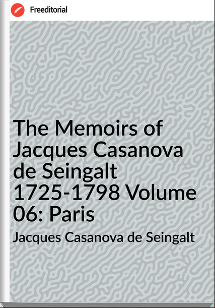 Jacques Casanova de Seingalt - The Memoirs of Jacques Casanova de Seingalt 1725-1798 Volume 06: Paris