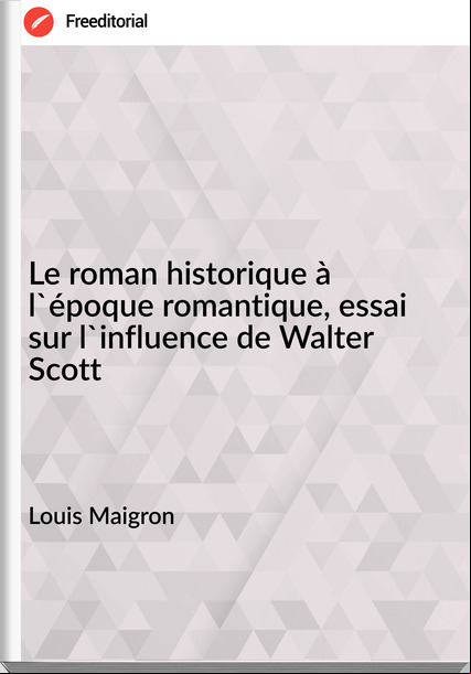 Louis Maigron - Le roman historique à l'époque romantique, essai sur l'influence de Walter Scott